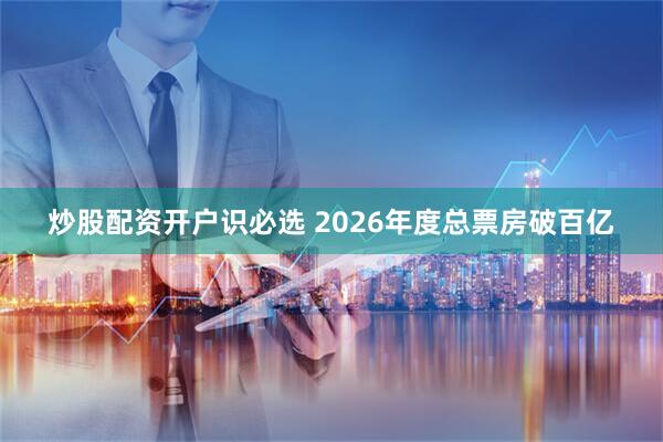 炒股配资开户识必选 2026年度总票房破百亿