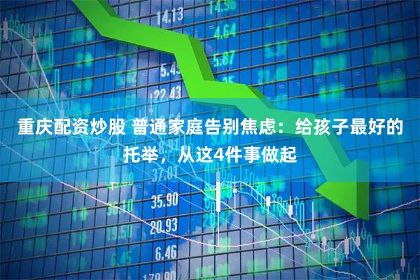 重庆配资炒股 普通家庭告别焦虑:给孩子最好的托举,从这4件事做起