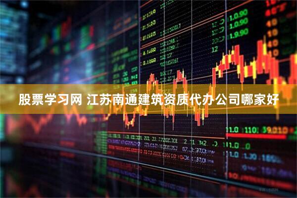 股票学习网 江苏南通建筑资质代办公司哪家好