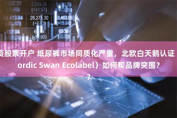 配资股票开户 纸尿裤市场同质化严重，北欧白天鹅认证（Nordic Swan Ecolabel）如何帮品牌突围？