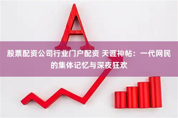 股票配资公司行业门户配资 天涯神帖：一代网民的集体记忆与深夜狂欢
