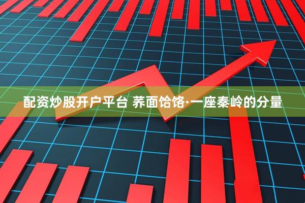 配资炒股开户平台 荞面饸饹·一座秦岭的分量