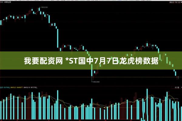 我要配资网 *ST国中7月7日龙虎榜数据